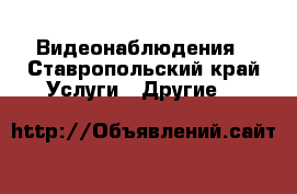 Видеонаблюдения - Ставропольский край Услуги » Другие   